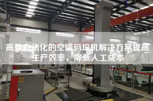 高效自动化的空罐码垛机解决方案提高生产效率，降低人工成本