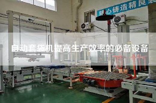 自动套袋机提高生产效率的必备设备
