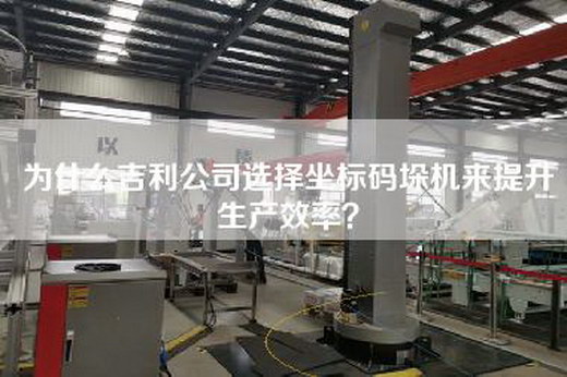 为什么吉利公司选择坐标码垛机来提升生产效率？