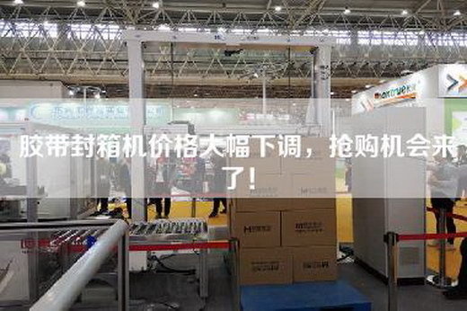 胶带封箱机价格大幅下调，抢购机会来了！