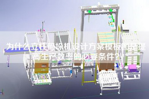 为什么立柱码垛机设计方案模板图是提高生产效率的必要条件？