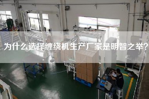 为什么选择缠绕机生产厂家是明智之举？