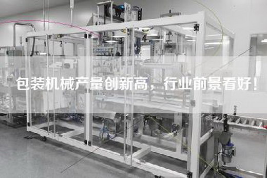包装机械产量创新高，行业前景看好！