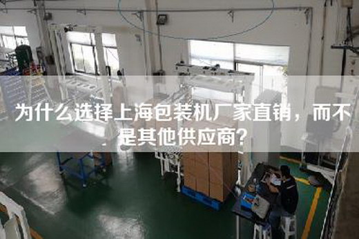 为什么选择上海包装机厂家直销,而不是其他供应商? 为什么选择上海包装机厂家直销,而不是其他供应商?