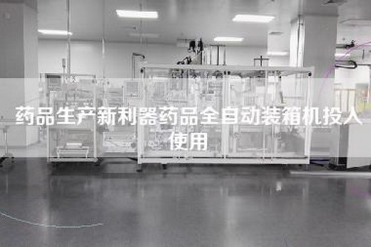 药品生产新利器药品全自动装箱机投入使用 药品生产新利器药品全自动装箱机投入使用