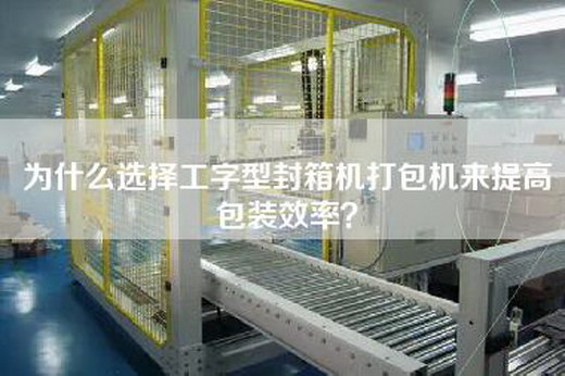 为什么选择工字型封箱机打包机来提高包装效率？