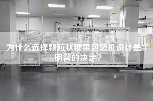 为什么选择颗粒状糖果包装机设计是个明智的决定？