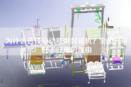 为什么选择自动胶带封箱机？全面分析好不好用的理由