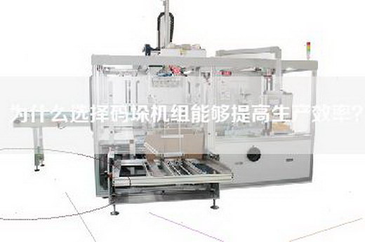 为什么选择码垛机组能够提高生产效率？