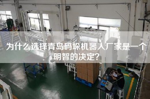 为什么选择青岛码垛机器人厂家是一个明智的决定？