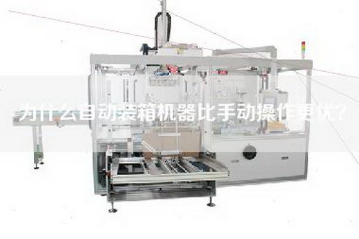 为什么自动装箱机器比手动操作更优？