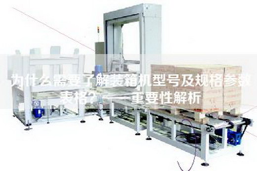 为什么需要了解装箱机型号及规格参数表格？——重要性解析
