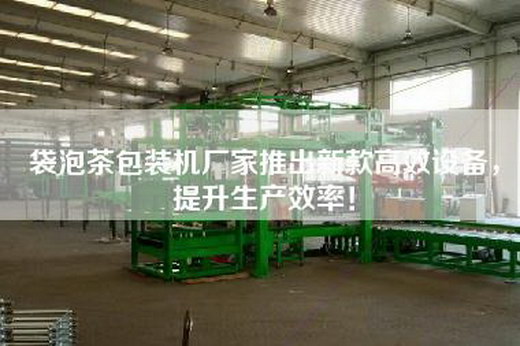 袋泡茶包装机厂家推出新款高效设备，提升生产效率！