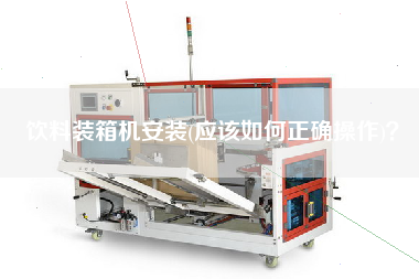 饮料装箱机安装(应该如何正确操作)