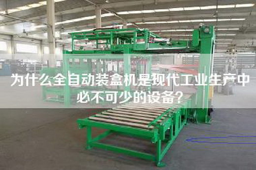 为什么全自动装盒机是现代工业生产中必不可少的设备？