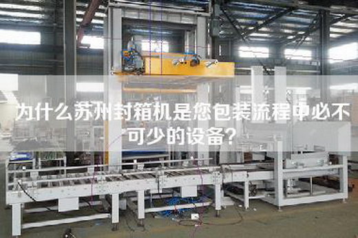 为什么苏州封箱机是您包装流程中必不可少的设备？