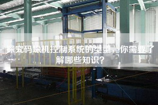 探究码垛机控制系统的类型，你需要了解哪些知识？