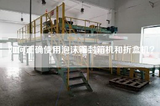 如何正确使用泡沫箱封箱机和折盒机？