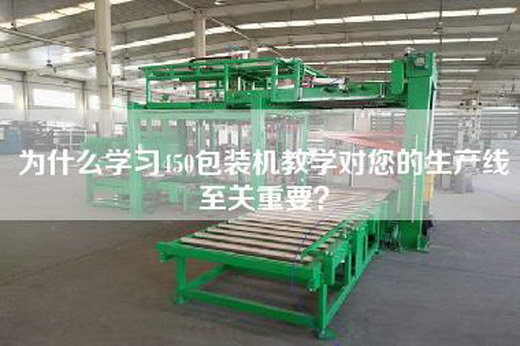 为什么学习450包装机教学对您的生产线至关重要？