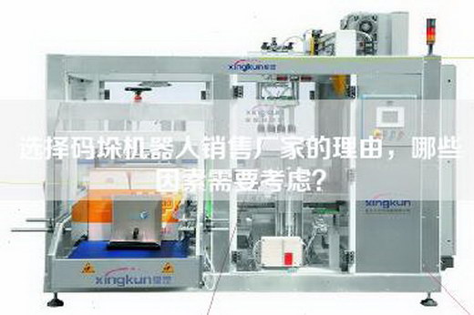 选择码垛机器人销售厂家的理由，哪些因素需要考虑？