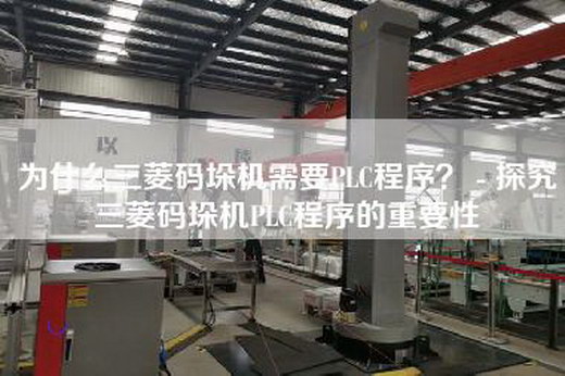 为什么三菱码垛机需要PLC程序？ - 探究三菱码垛机PLC程序的重要性
