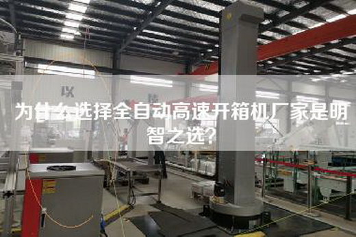 为什么选择全自动高速开箱机厂家是明智之选？