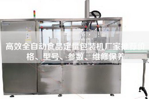 高效全自动食品定量包装机厂家推荐价格、型号、参数、维修保养