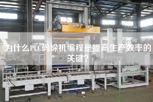 为什么PLC码垛机编程是提高生产效率的关键？
