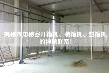 揭秘未知秘密开箱机、装箱机、封箱机的神秘联系！
