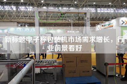 新标题电子称包装机市场需求增长，行业前景看好