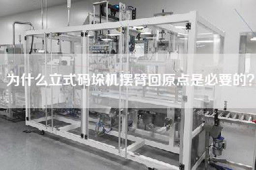 为什么立式码垛机摆臂回原点是必要的？