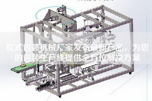 枕式包装机械厂家发布最新产品，为您的包装生产线提供全方位解决方案