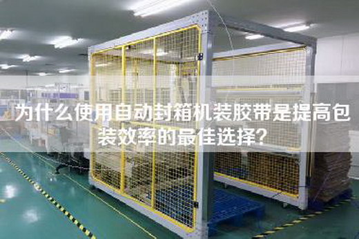 为什么使用自动封箱机装胶带是提高包装效率的最佳选择？