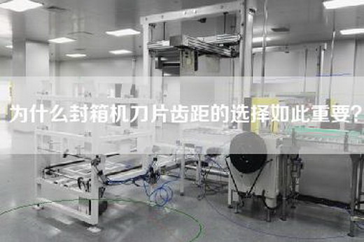 为什么封箱机刀片齿距的选择如此重要？
