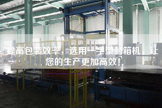 提高包装效率，选用一字型封箱机，让您的生产更加高效！
