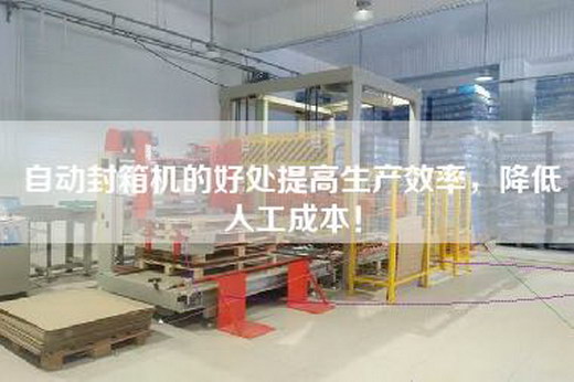 自动封箱机的好处提高生产效率，降低人工成本！