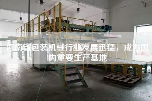 河南省包装机械行业发展迅猛，成为国内重要生产基地