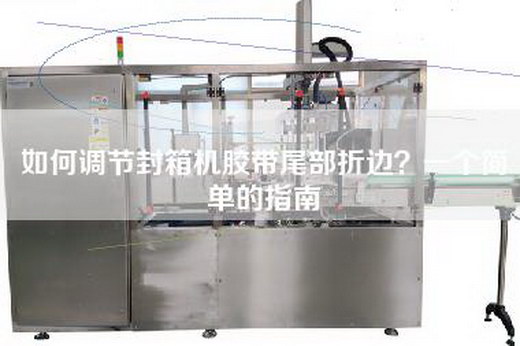 如何调节封箱机胶带尾部折边？一个简单的指南