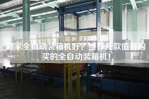 哪家全自动装箱机好？推荐几款值得购买的全自动装箱机！