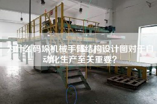 为什么码垛机械手臂结构设计图对于自动化生产至关重要？