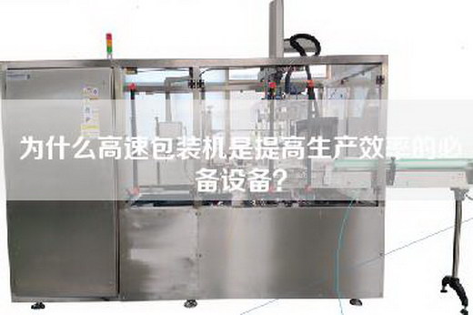 为什么高速包装机是提高生产效率的必备设备？