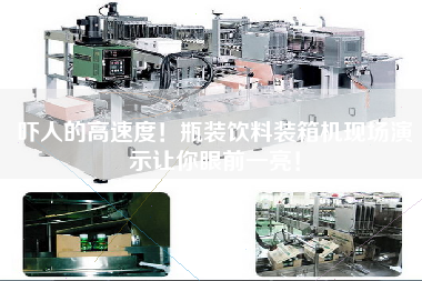 吓人的高速度！瓶装饮料装箱机现场演示让你眼前一亮！