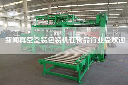新闻真空盒装包装机在食品行业受欢迎