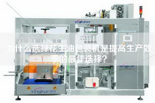 为什么选择花生油包装机是提高生产效率的最佳选择？