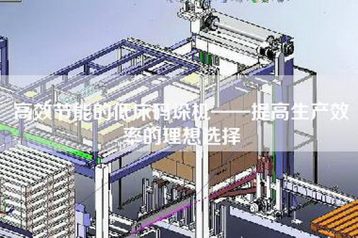 高效节能的低床码垛机——提高生产效率的理想选择