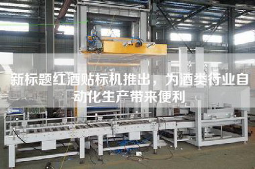 新标题红酒贴标机推出，为酒类行业自动化生产带来便利