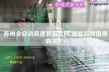 苏州全自动高速装箱机网(哪些品牌值得购买) 苏州全自动高速装箱机网(哪些品牌值得购买)