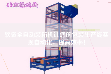 软袋全自动装箱机让您的包装生产线实现自动化,提高效率! 软袋全自动装箱机让您的包装生产线实现自动化,提高效率!