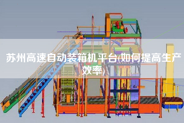 苏州高速自动装箱机平台(如何提高生产效率)